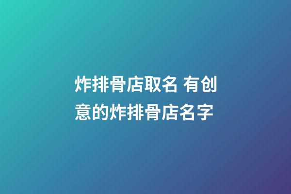 炸排骨店取名 有创意的炸排骨店名字-第1张-店铺起名-玄机派
